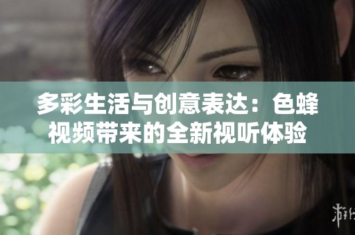 多彩生活与创意表达：色蜂视频带来的全新视听体验