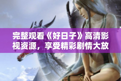 完整观看《好日子》高清影视资源，享受精彩剧情大放送