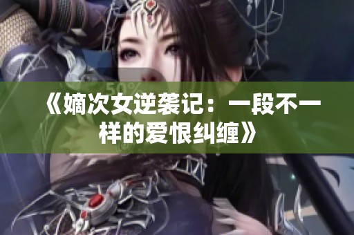 《嫡次女逆袭记：一段不一样的爱恨纠缠》