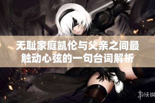 无耻家庭凯伦与父亲之间最触动心弦的一句台词解析