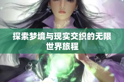 探索梦境与现实交织的无限世界旅程