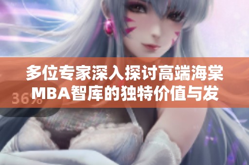 多位专家深入探讨高端海棠MBA智库的独特价值与发展前景