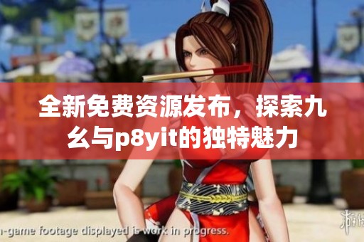 全新免费资源发布，探索九幺与p8yit的独特魅力