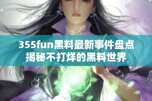 355fun黑料最新事件盘点揭秘不打烊的黑料世界