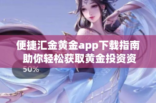 便捷汇金黄金app下载指南 助你轻松获取黄金投资资源
