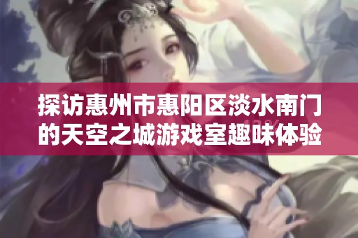 探访惠州市惠阳区淡水南门的天空之城游戏室趣味体验