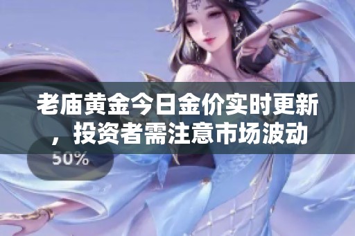 老庙黄金今日金价实时更新，投资者需注意市场波动