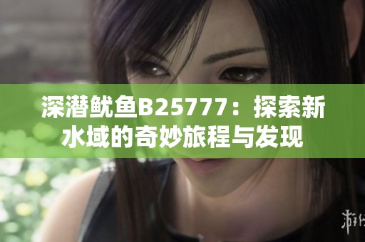 深潜鱿鱼B25777：探索新水域的奇妙旅程与发现