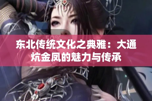 东北传统文化之典雅：大通炕金凤的魅力与传承