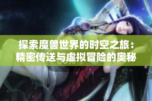 探索魔兽世界的时空之旅：精密传送与虚拟冒险的奥秘