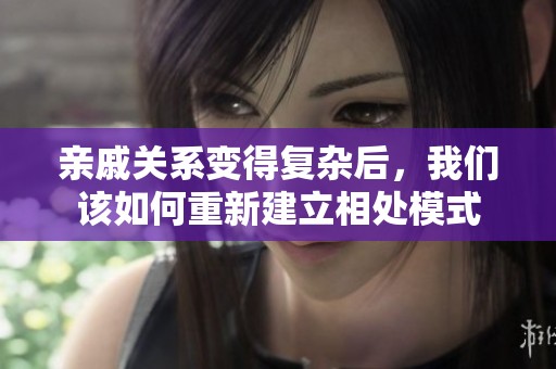 亲戚关系变得复杂后，我们该如何重新建立相处模式
