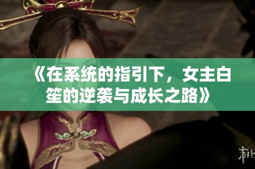 《在系统的指引下，女主白笙的逆袭与成长之路》
