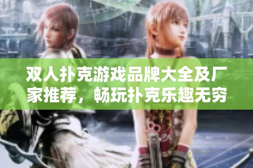 双人扑克游戏品牌大全及厂家推荐，畅玩扑克乐趣无穷