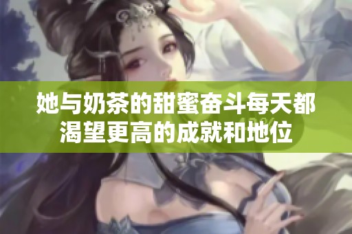 她与奶茶的甜蜜奋斗每天都渴望更高的成就和地位