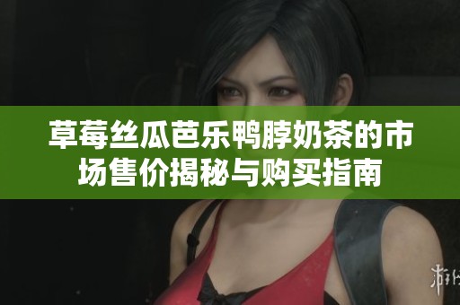 草莓丝瓜芭乐鸭脖奶茶的市场售价揭秘与购买指南