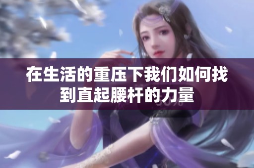 在生活的重压下我们如何找到直起腰杆的力量