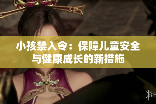 小孩禁入令：保障儿童安全与健康成长的新措施