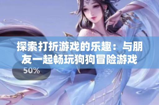 探索打折游戏的乐趣：与朋友一起畅玩狗狗冒险游戏
