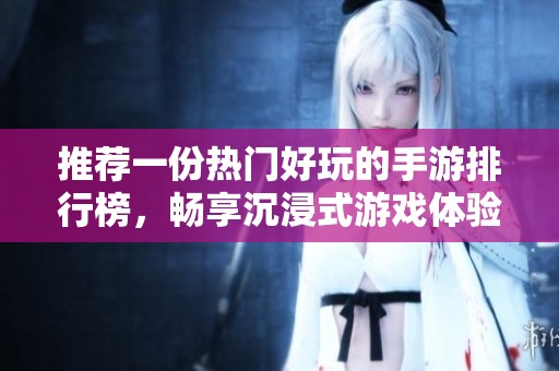 推荐一份热门好玩的手游排行榜，畅享沉浸式游戏体验
