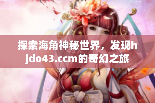 探索海角神秘世界，发现hjdo43.ccm的奇幻之旅