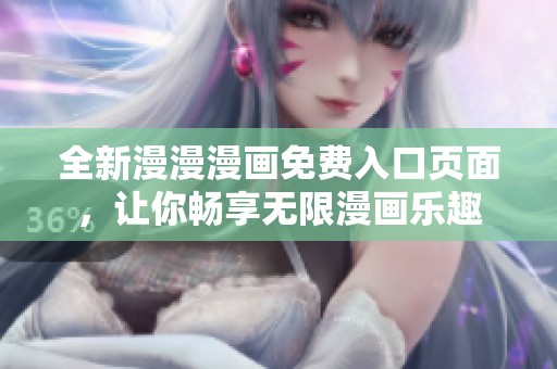 全新漫漫漫画免费入口页面，让你畅享无限漫画乐趣