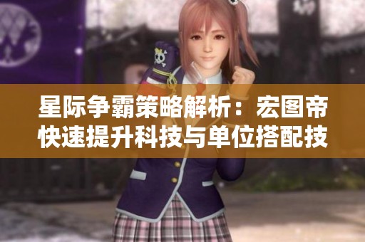 星际争霸策略解析：宏图帝快速提升科技与单位搭配技巧