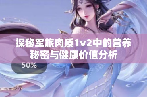 探秘军旅肉质1v2中的营养秘密与健康价值分析