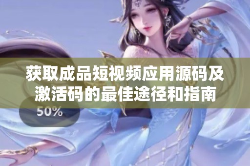 获取成品短视频应用源码及激活码的最佳途径和指南