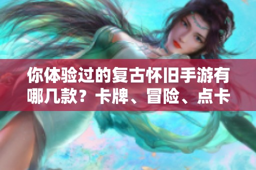 你体验过的复古怀旧手游有哪几款？卡牌、冒险、点卡游戏总汇。