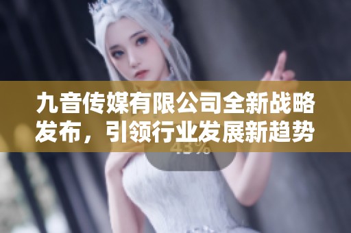 九音传媒有限公司全新战略发布，引领行业发展新趋势