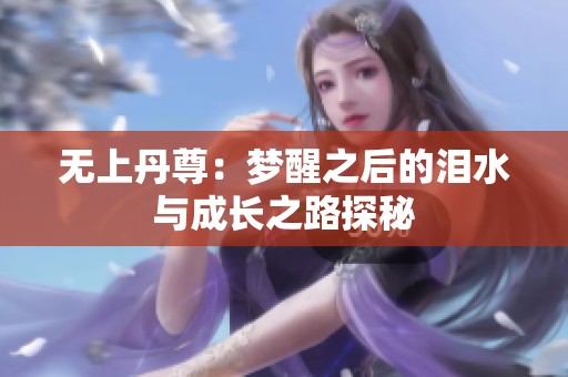 无上丹尊：梦醒之后的泪水与成长之路探秘