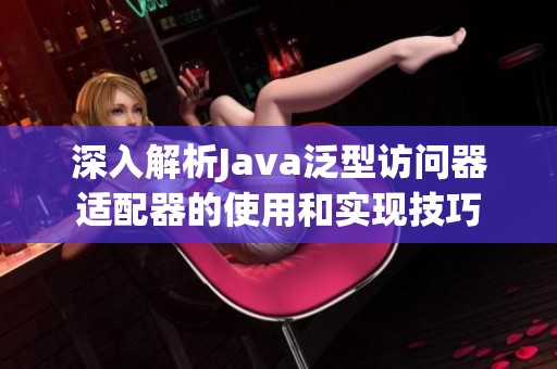 深入解析Java泛型访问器适配器的使用和实现技巧