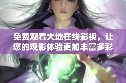 免费观看大地在线影视，让您的观影体验更加丰富多彩