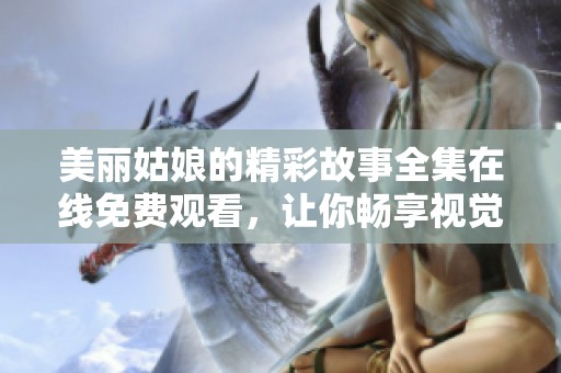 美丽姑娘的精彩故事全集在线免费观看，让你畅享视觉盛宴