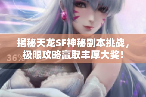 揭秘天龙SF神秘副本挑战，极限攻略赢取丰厚大奖！