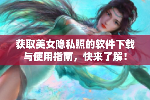 获取美女隐私照的软件下载与使用指南，快来了解！