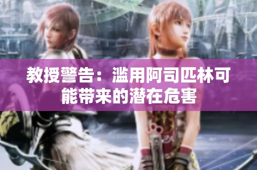 教授警告：滥用阿司匹林可能带来的潜在危害