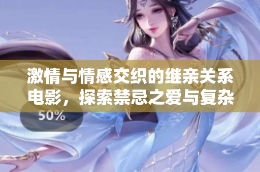 激情与情感交织的继亲关系电影，探索禁忌之爱与复杂人性