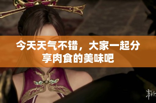 今天天气不错，大家一起分享肉食的美味吧
