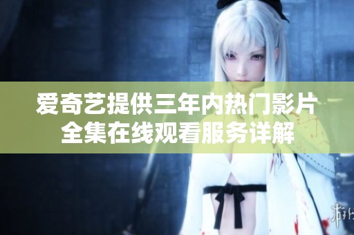 爱奇艺提供三年内热门影片全集在线观看服务详解