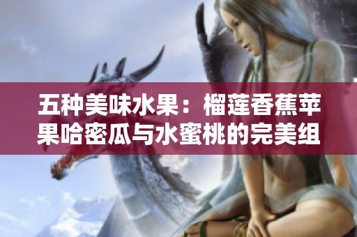五种美味水果：榴莲香蕉苹果哈密瓜与水蜜桃的完美组合