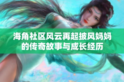 海角社区风云再起披风妈妈的传奇故事与成长经历