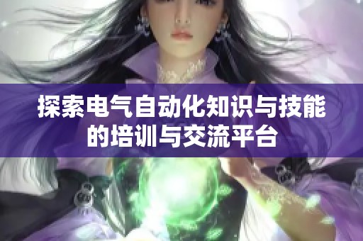 探索电气自动化知识与技能的培训与交流平台