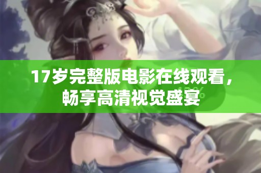 17岁完整版电影在线观看，畅享高清视觉盛宴