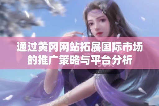 通过黄冈网站拓展国际市场的推广策略与平台分析