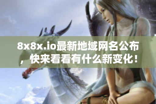 8x8x.io最新地域网名公布，快来看看有什么新变化！