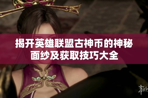 揭开英雄联盟古神币的神秘面纱及获取技巧大全