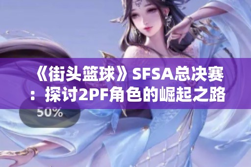 《街头篮球》SFSA总决赛：探讨2PF角色的崛起之路