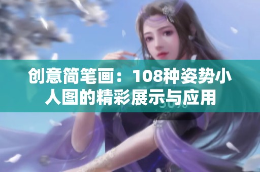 创意简笔画：108种姿势小人图的精彩展示与应用