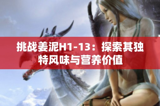 挑战姜泥H1-13：探索其独特风味与营养价值